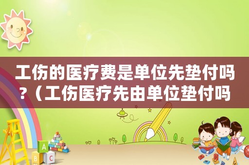 工傷的醫(yī)療費(fèi)是單位先墊付嗎?（工傷醫(yī)療先由單位墊付嗎）