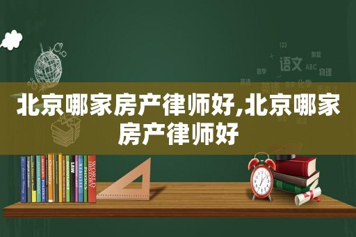 北京哪家房產(chǎn)律師好,北京哪家房產(chǎn)律師好