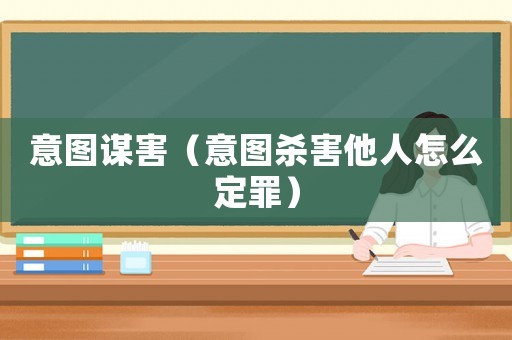 意圖謀害（意圖殺害他人怎么定罪）