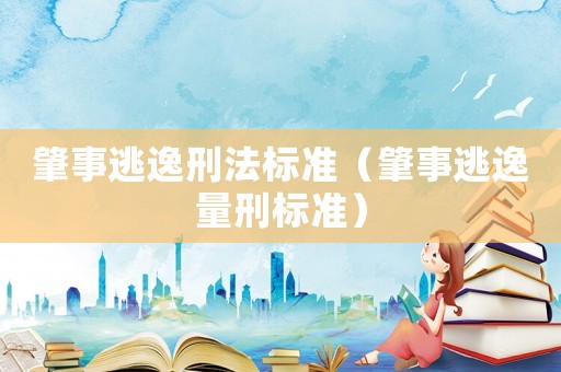 肇事逃逸刑法標(biāo)準(zhǔn)（肇事逃逸量刑標(biāo)準(zhǔn)）