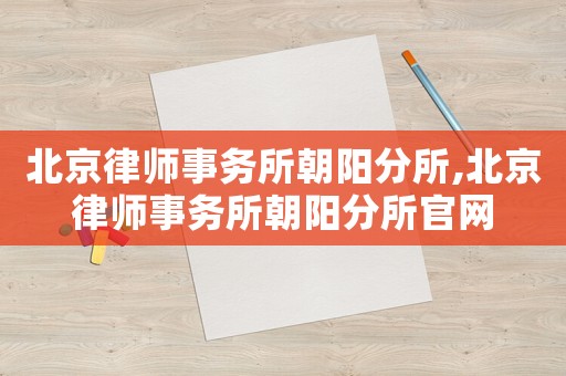 北京律師事務(wù)所朝陽(yáng)分所,北京律師事務(wù)所朝陽(yáng)分所官網(wǎng)
