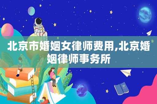 北京市婚姻女律師費(fèi)用,北京婚姻律師事務(wù)所