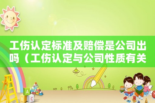 工傷認(rèn)定標(biāo)準(zhǔn)及賠償是公司出嗎（工傷認(rèn)定與公司性質(zhì)有關(guān)么）