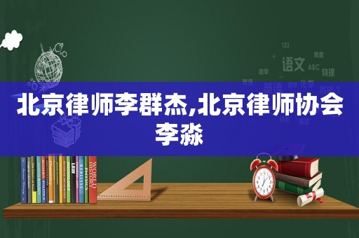 北京律師李群杰,北京律師協(xié)會李淼