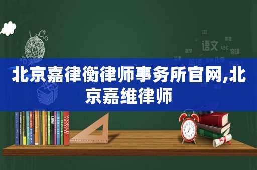 北京嘉律衡律師事務(wù)所官網(wǎng),北京嘉維律師