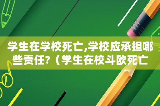 學(xué)生在學(xué)校死亡,學(xué)校應(yīng)承擔(dān)哪些責(zé)任?（學(xué)生在校斗歐死亡賠償標(biāo)準(zhǔn)）
