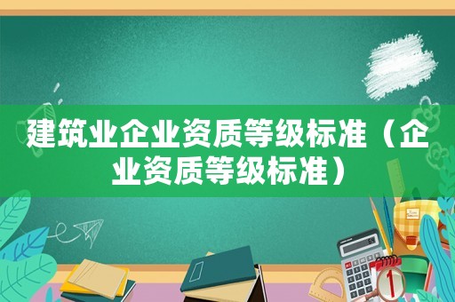 建筑業(yè)企業(yè)資質(zhì)等級標準（企業(yè)資質(zhì)等級標準）