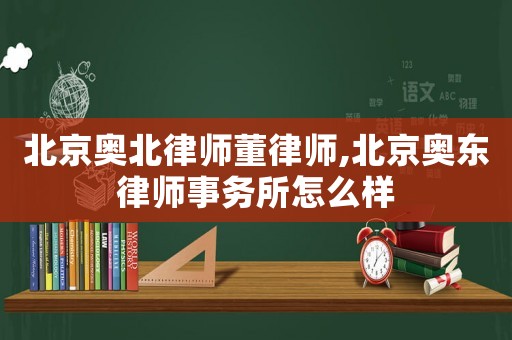 北京奧北律師董律師,北京奧東律師事務(wù)所怎么樣