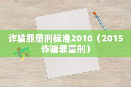 詐騙罪量刑標(biāo)準(zhǔn)2010（2015詐騙罪量刑）