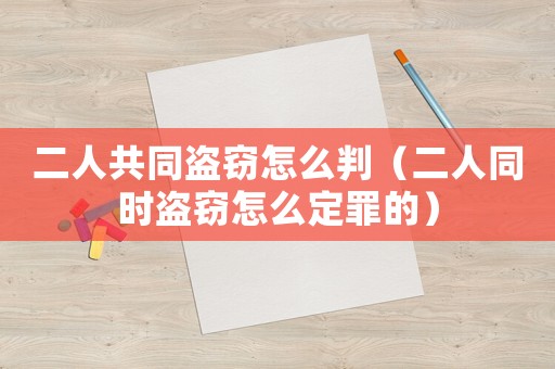 二人共同盜竊怎么判（二人同時盜竊怎么定罪的）