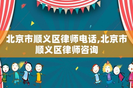 北京市順義區(qū)律師電話,北京市順義區(qū)律師咨詢