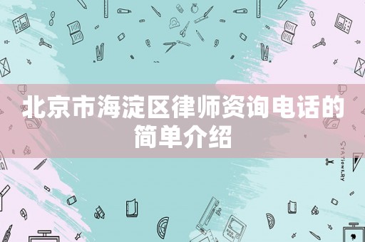 北京市海淀區(qū)律師資詢電話的簡單介紹