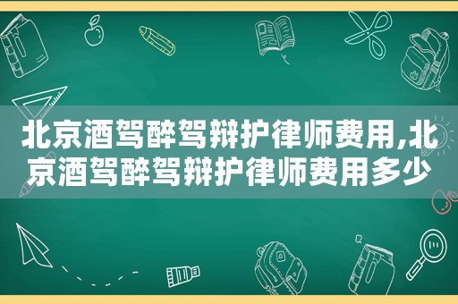北京酒駕醉駕辯護律師費用,北京酒駕醉駕辯護律師費用多少錢