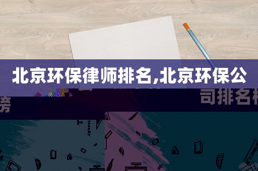 北京環(huán)保律師排名,北京環(huán)保公司排名榜