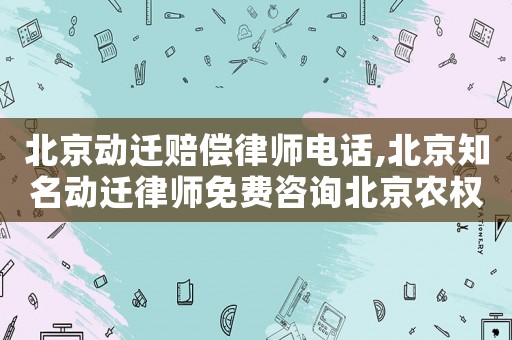 北京動遷賠償律師電話,北京知名動遷律師免費咨詢北京農(nóng)權(quán)律師