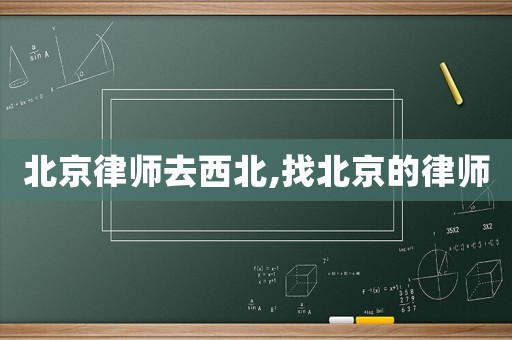 北京律師去西北,找北京的律師