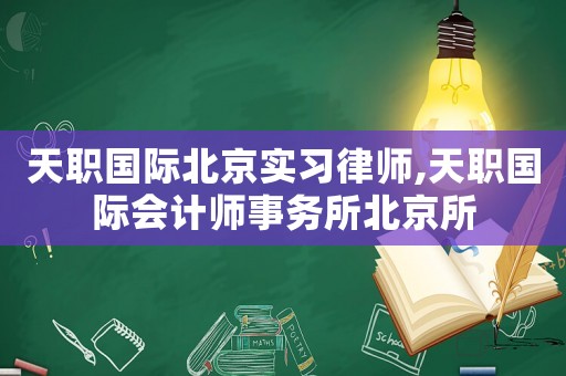 天職國(guó)際北京實(shí)習(xí)律師,天職國(guó)際會(huì)計(jì)師事務(wù)所北京所