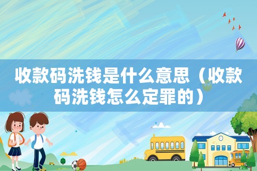收款碼洗錢是什么意思（收款碼洗錢怎么定罪的）
