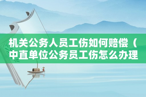 機(jī)關(guān)公務(wù)人員工傷如何賠償（中直單位公務(wù)員工傷怎么辦理）