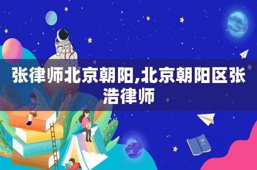 張律師北京朝陽(yáng),北京朝陽(yáng)區(qū)張浩律師