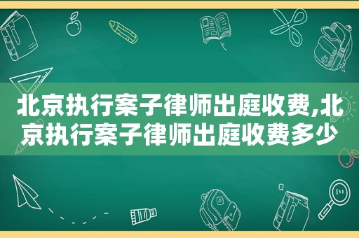 北京執(zhí)行案子律師出庭收費,北京執(zhí)行案子律師出庭收費多少