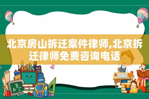 北京房山拆遷案件律師,北京拆遷律師免費(fèi)咨詢電話