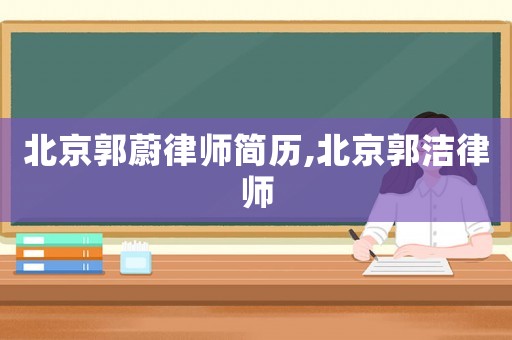 北京郭蔚律師簡歷,北京郭潔律師