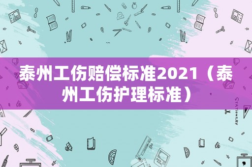 泰州工傷賠償標(biāo)準(zhǔn)2021（泰州工傷護(hù)理標(biāo)準(zhǔn)）