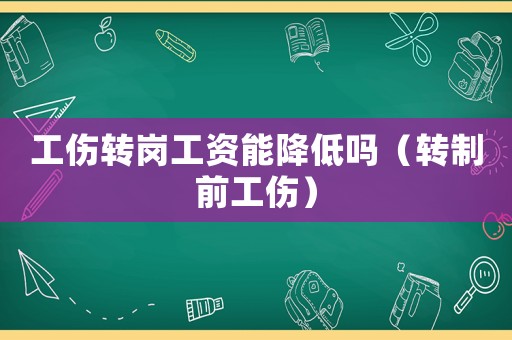 工傷轉(zhuǎn)崗工資能降低嗎（轉(zhuǎn)制前工傷）