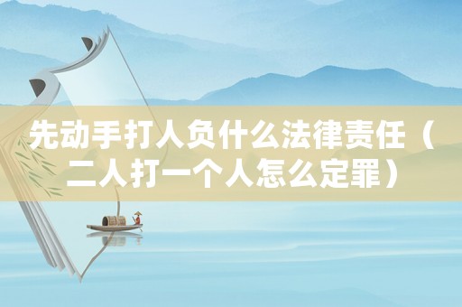 先動(dòng)手打人負(fù)什么法律責(zé)任（二人打一個(gè)人怎么定罪）