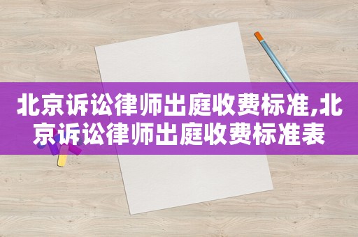 北京訴訟律師出庭收費標(biāo)準(zhǔn),北京訴訟律師出庭收費標(biāo)準(zhǔn)表