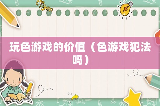 玩色游戲的價值（色游戲犯法嗎）