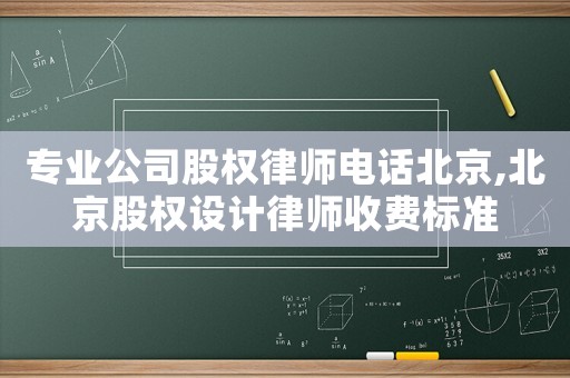 專業(yè)公司股權律師電話北京,北京股權設計律師收費標準