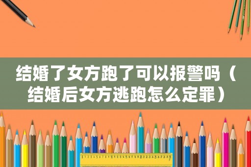 結(jié)婚了女方跑了可以報(bào)警嗎（結(jié)婚后女方逃跑怎么定罪）