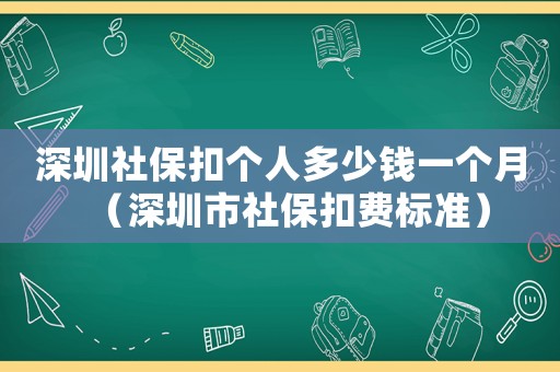 深圳社保扣個人多少錢一個月（深圳市社保扣費標(biāo)準(zhǔn)）