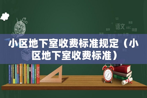 小區(qū)地下室收費(fèi)標(biāo)準(zhǔn)規(guī)定（小區(qū)地下室收費(fèi)標(biāo)準(zhǔn)）