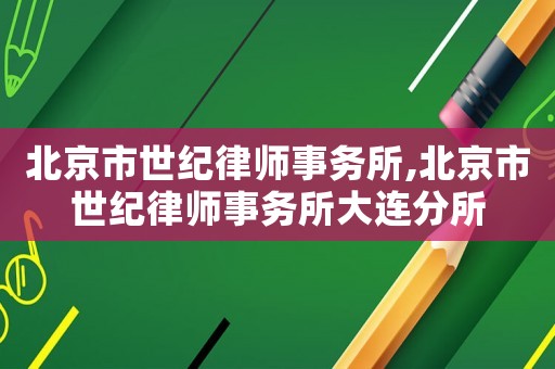 北京市世紀(jì)律師事務(wù)所,北京市世紀(jì)律師事務(wù)所大連分所