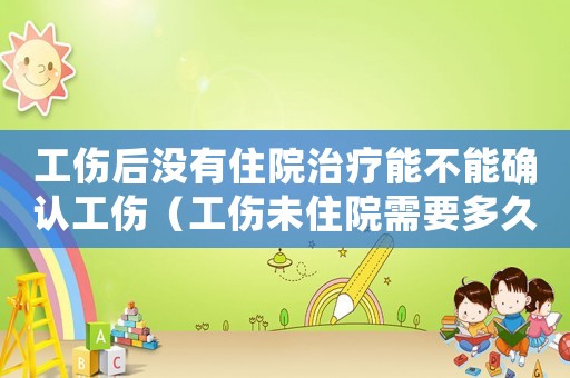 工傷后沒有住院治療能不能確認工傷（工傷未住院需要多久上班）