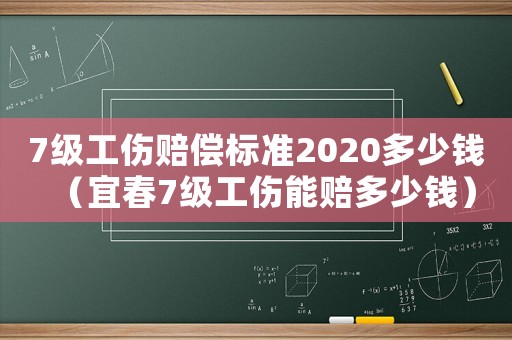 7級(jí)工傷賠償標(biāo)準(zhǔn)2020多少錢(qián)（宜春7級(jí)工傷能賠多少錢(qián)）