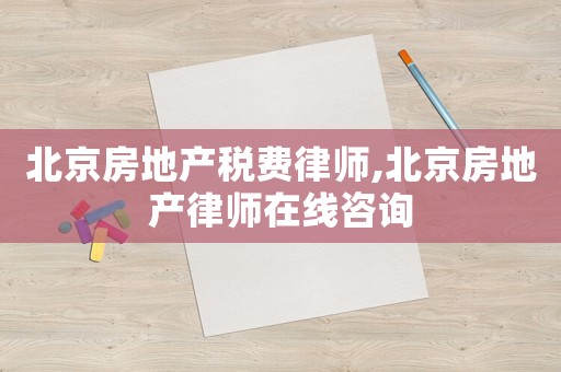 北京房地產(chǎn)稅費(fèi)律師,北京房地產(chǎn)律師在線咨詢(xún)