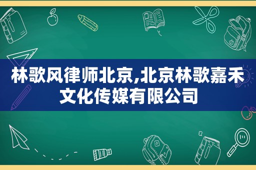 林歌風(fēng)律師北京,北京林歌嘉禾文化傳媒有限公司