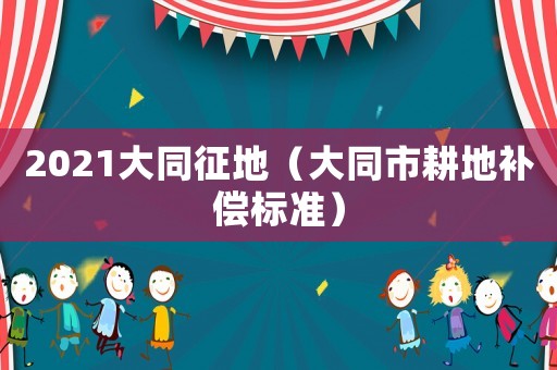 2021大同征地（大同市耕地補償標(biāo)準(zhǔn)）
