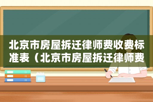北京市房屋拆遷律師費(fèi)收費(fèi)標(biāo)準(zhǔn)表（北京市房屋拆遷律師費(fèi)收費(fèi)標(biāo)準(zhǔn)）