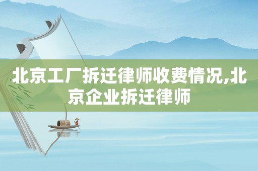 北京工廠拆遷律師收費情況,北京企業(yè)拆遷律師