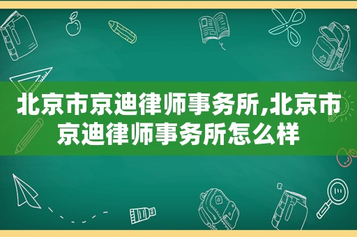 北京市京迪律師事務(wù)所,北京市京迪律師事務(wù)所怎么樣