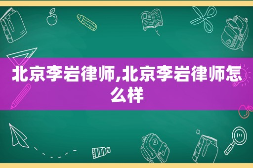 北京李巖律師,北京李巖律師怎么樣