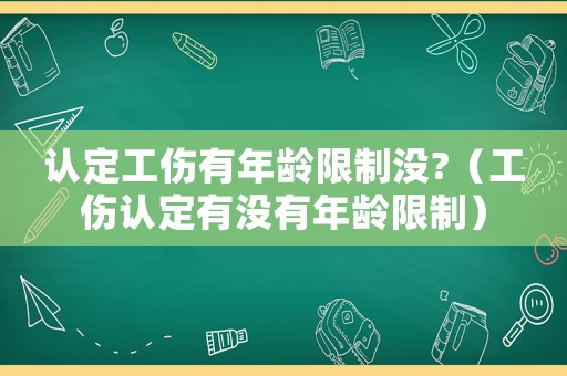 認定工傷有年齡限制沒?（工傷認定有沒有年齡限制）