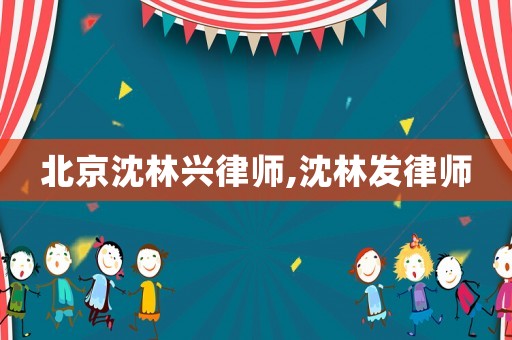 北京沈林興律師,沈林發(fā)律師
