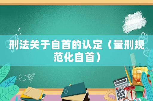 刑法關(guān)于自首的認(rèn)定（量刑規(guī)范化自首）