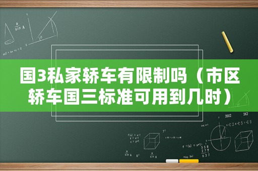 國3私家轎車有限制嗎（市區(qū)轎車國三標(biāo)準(zhǔn)可用到幾時）